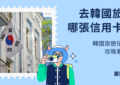 韓國旅遊信用卡推薦